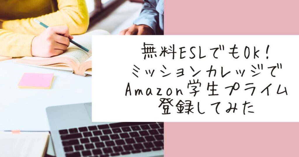 ミッションカレッジの学生プライム体験。無料ESL受講生でもAmazon学生プライムに登録できることを紹介。